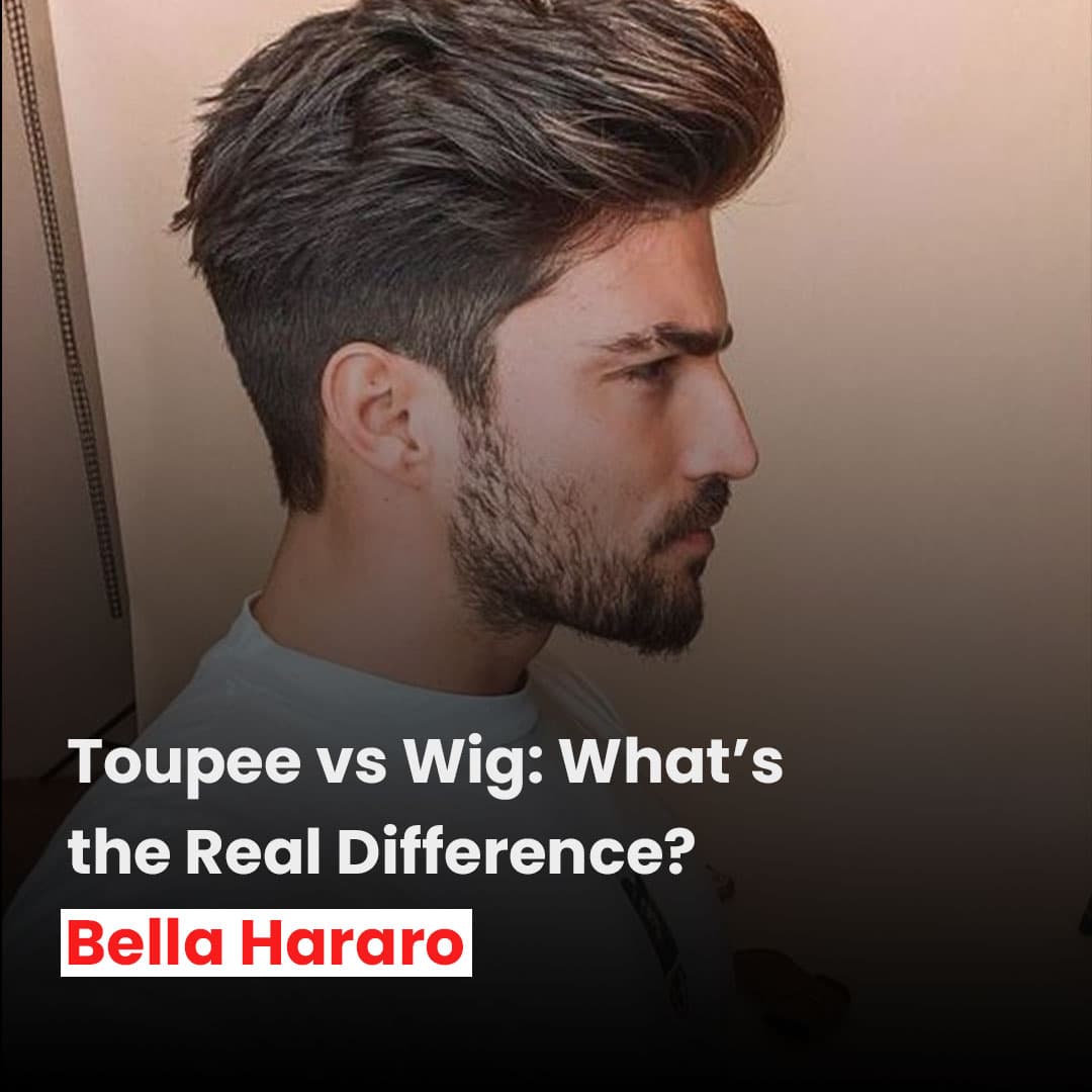 Toupee vs Wig: What’s the Real Difference? | Bella Hararo Explains