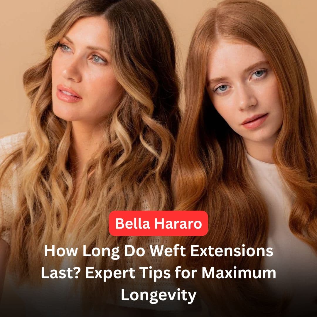 How Long Do Weft Extensions Last? Expert Tips for Maximum Longevity