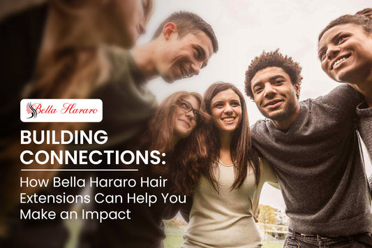 Building Connections: How Bella Hararo Hair Extensions Can Help You Make an Impact